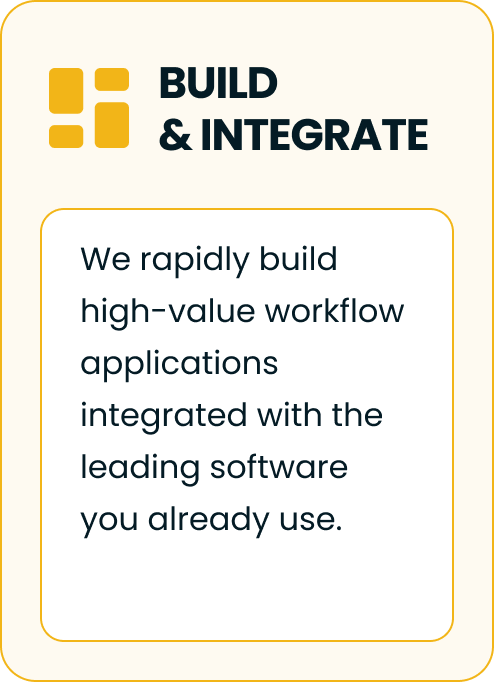 Build and integrate. We rapidly build high-value workflow applications integrated with the leading software you already use.